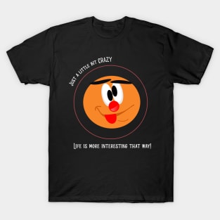 Just a little crazy. Life is more interesting that way T-Shirt